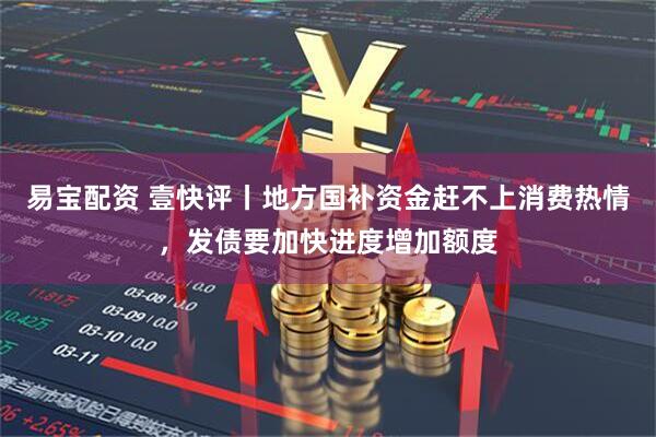 易宝配资 壹快评丨地方国补资金赶不上消费热情，发债要加快进度增加额度