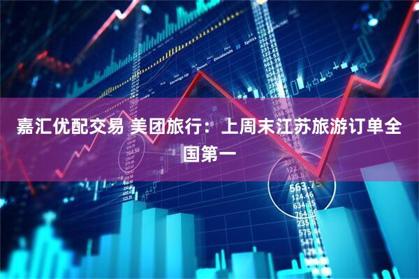 嘉汇优配交易 美团旅行：上周末江苏旅游订单全国第一