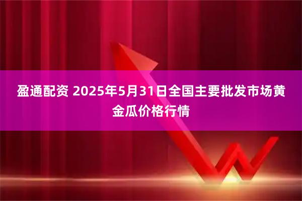盈通配资 2025年5月31日全国主要批发市场黄金瓜价格行情