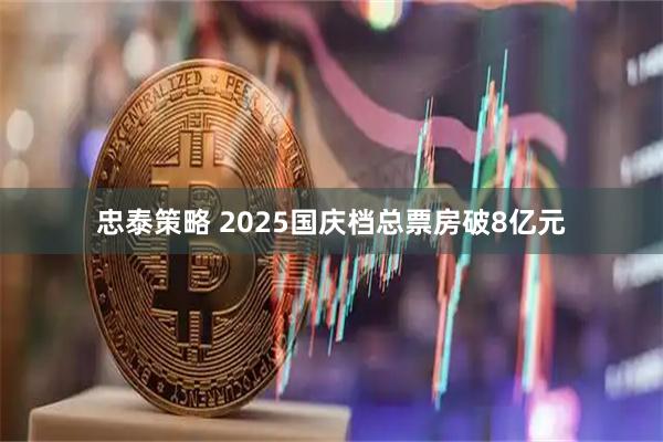忠泰策略 2025国庆档总票房破8亿元