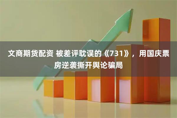 文商期货配资 被差评耽误的《731》，用国庆票房逆袭撕开舆论骗局