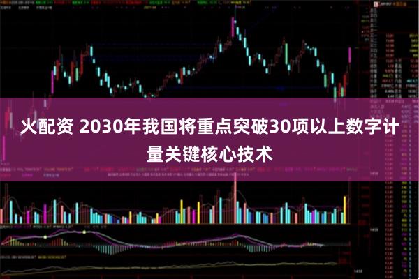 火配资 2030年我国将重点突破30项以上数字计量关键核心技术