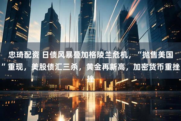 忠琦配资 日债风暴叠加格陵兰危机，“抛售美国”重现，美股债汇三杀，黄金再新高，加密货币重挫