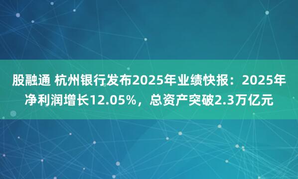 股融通 杭州银行发布2025年业绩快报：2025年净利润增长12.05%，总资产突破2.3万亿元
